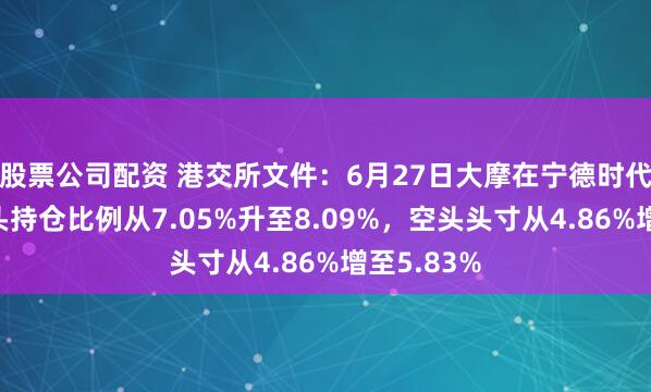 股票公司配资 港交所文件：6月27日大摩在宁德时代H股的多头持仓比例从7.05%升至8.09%，空头头寸从4.86%增至5.83%