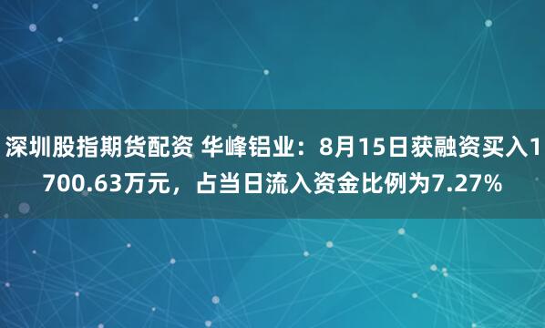 深圳股指期货配资 华峰铝业：8月15日获融资买入1700.63万元，占当日流入资金比例为7.27%